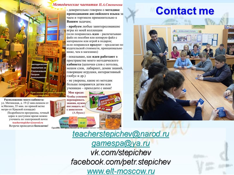 Contact me  teacherstepichev@narod.ru gamespa@ya.ru vk.com/stepichev facebook.com/petr.stepichev www.elt-moscow.ru